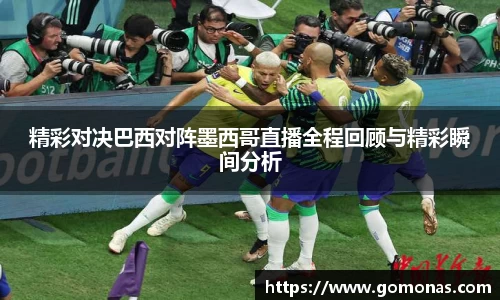 精彩对决巴西对阵墨西哥直播全程回顾与精彩瞬间分析